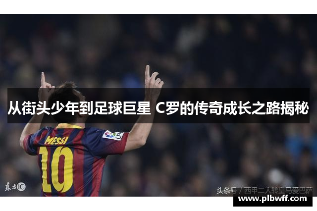 从街头少年到足球巨星 C罗的传奇成长之路揭秘