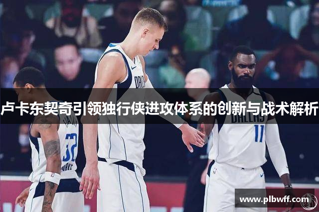 卢卡东契奇引领独行侠进攻体系的创新与战术解析