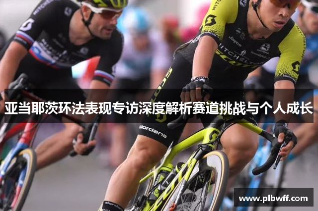 亚当耶茨环法表现专访深度解析赛道挑战与个人成长