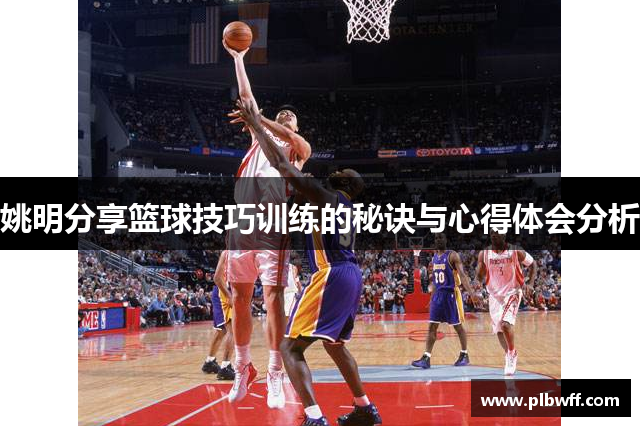 姚明分享篮球技巧训练的秘诀与心得体会分析