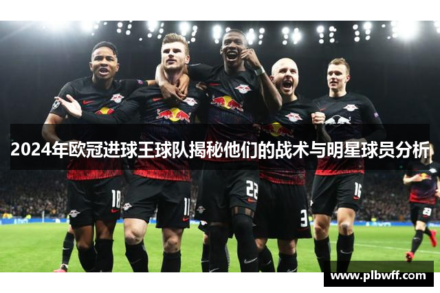 2024年欧冠进球王球队揭秘他们的战术与明星球员分析
