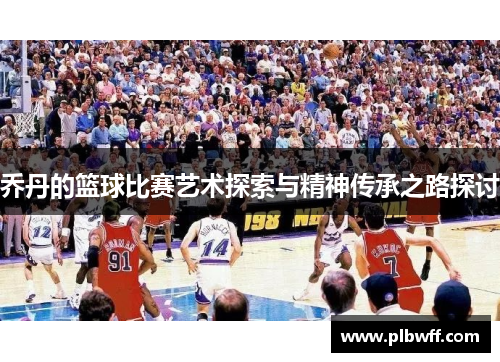 乔丹的篮球比赛艺术探索与精神传承之路探讨