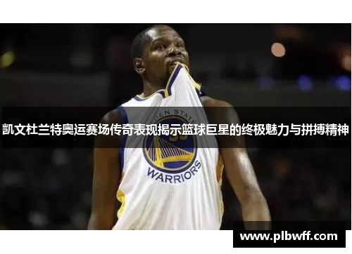 凯文杜兰特奥运赛场传奇表现揭示篮球巨星的终极魅力与拼搏精神
