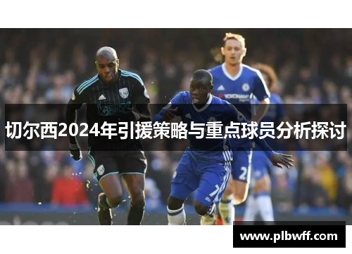 切尔西2024年引援策略与重点球员分析探讨