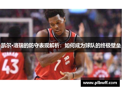 凯尔·洛瑞的防守表现解析：如何成为球队的终极壁垒