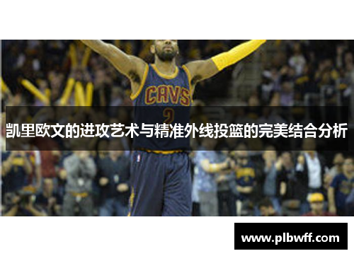 凯里欧文的进攻艺术与精准外线投篮的完美结合分析