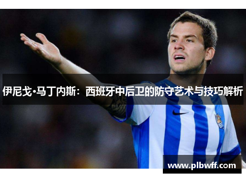 伊尼戈·马丁内斯：西班牙中后卫的防守艺术与技巧解析