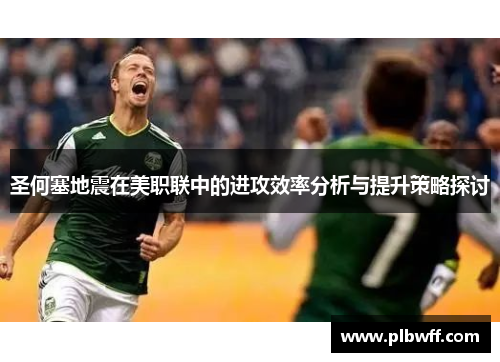圣何塞地震在美职联中的进攻效率分析与提升策略探讨