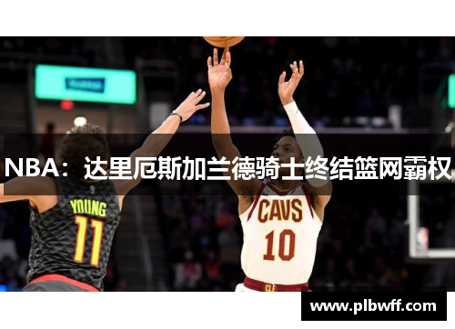 NBA：达里厄斯加兰德骑士终结篮网霸权