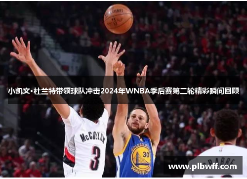 小凯文·杜兰特带领球队冲击2024年WNBA季后赛第二轮精彩瞬间回顾