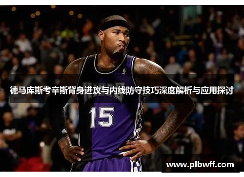 德马库斯考辛斯背身进攻与内线防守技巧深度解析与应用探讨