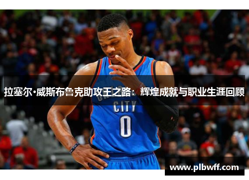 拉塞尔·威斯布鲁克助攻王之路：辉煌成就与职业生涯回顾