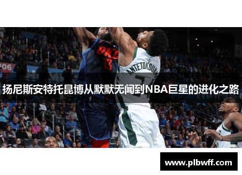 扬尼斯安特托昆博从默默无闻到NBA巨星的进化之路