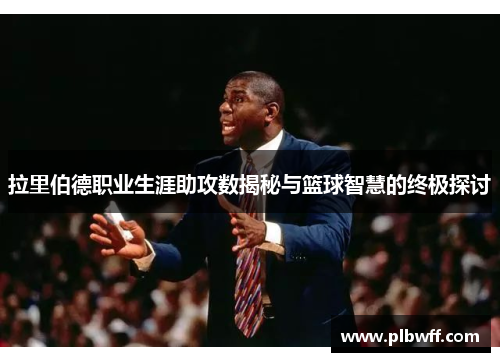 拉里伯德职业生涯助攻数揭秘与篮球智慧的终极探讨