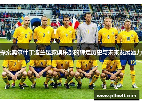 探索奥尔什丁波兰足球俱乐部的辉煌历史与未来发展潜力