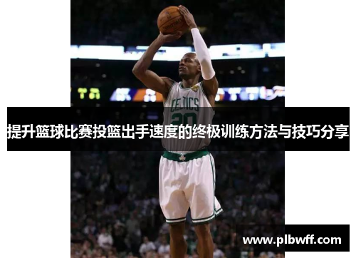 提升篮球比赛投篮出手速度的终极训练方法与技巧分享