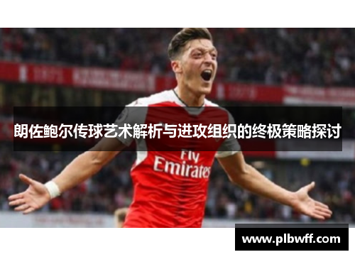 朗佐鲍尔传球艺术解析与进攻组织的终极策略探讨