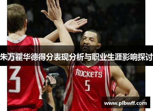 朱万霍华德得分表现分析与职业生涯影响探讨