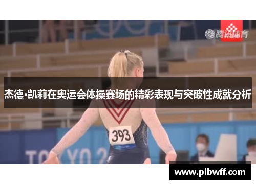 杰德·凯莉在奥运会体操赛场的精彩表现与突破性成就分析