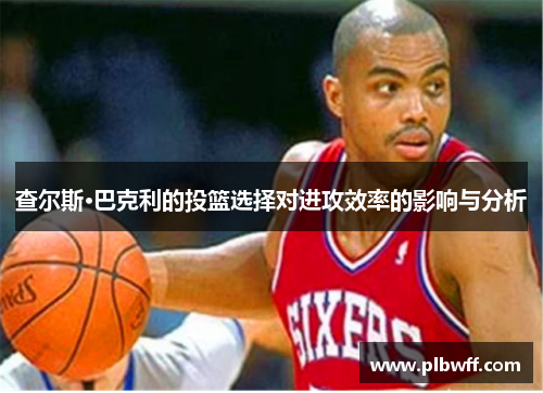 查尔斯·巴克利的投篮选择对进攻效率的影响与分析