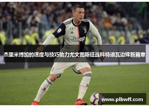 杰里米博加的速度与技巧助力尤文图斯征战科特迪瓦边锋新篇章