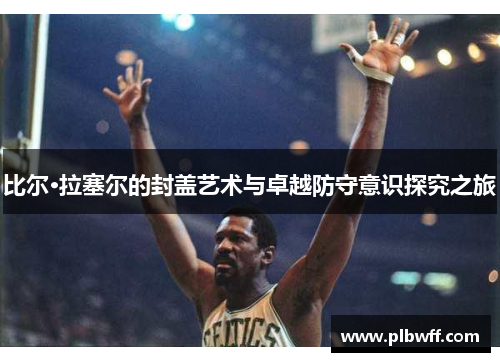比尔·拉塞尔的封盖艺术与卓越防守意识探究之旅