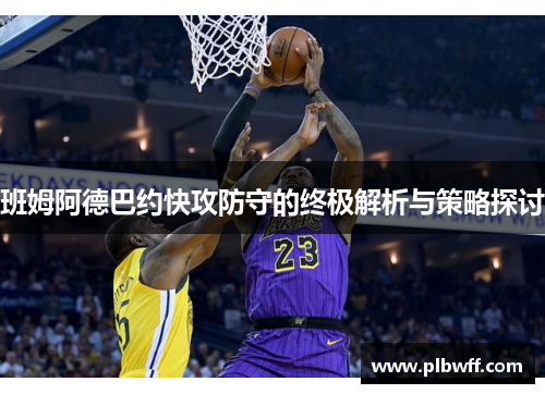 班姆阿德巴约快攻防守的终极解析与策略探讨