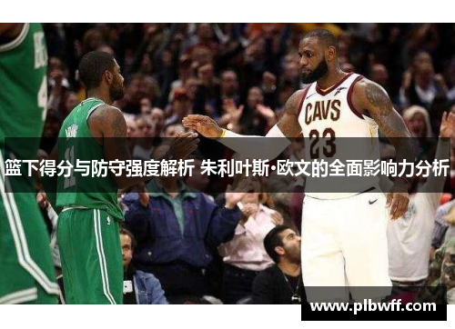 篮下得分与防守强度解析 朱利叶斯·欧文的全面影响力分析