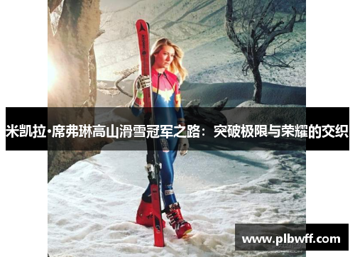 米凯拉·席弗琳高山滑雪冠军之路：突破极限与荣耀的交织
