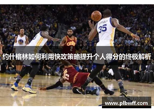约什格林如何利用快攻策略提升个人得分的终极解析