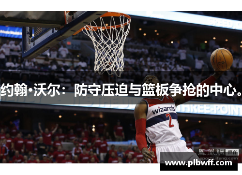 约翰·沃尔：防守压迫与篮板争抢的中心。