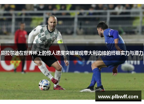 贝拉尔迪在世界杯上的惊人速度突破展现意大利边锋的终极实力与潜力