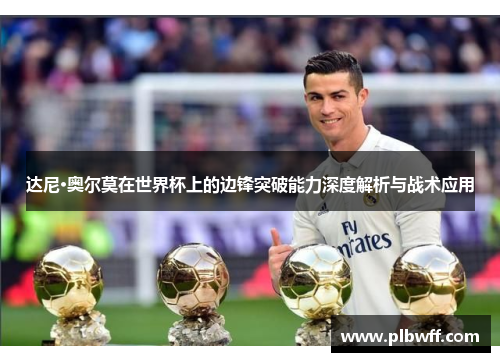 达尼·奥尔莫在世界杯上的边锋突破能力深度解析与战术应用