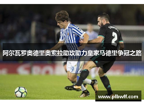阿尔瓦罗奥德里奥索拉助攻助力皇家马德里争冠之路