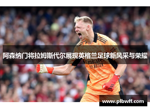 阿森纳门将拉姆斯代尔展现英格兰足球新风采与荣耀