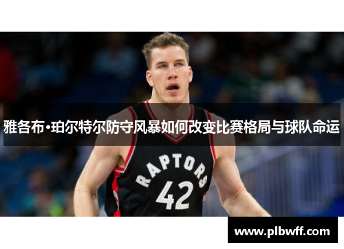 雅各布·珀尔特尔防守风暴如何改变比赛格局与球队命运
