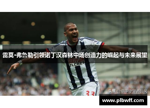 雷莫·弗鲁勒引领诺丁汉森林中场创造力的崛起与未来展望