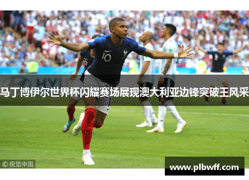 马丁博伊尔世界杯闪耀赛场展现澳大利亚边锋突破王风采