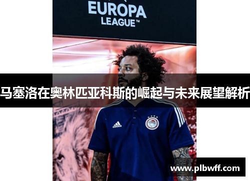 马塞洛在奥林匹亚科斯的崛起与未来展望解析