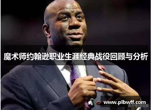 魔术师约翰逊职业生涯经典战役回顾与分析