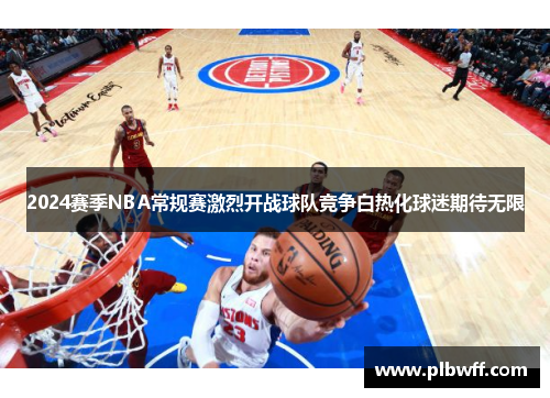 2024赛季NBA常规赛激烈开战球队竞争白热化球迷期待无限