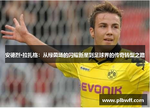 安德烈·拉扎格：从绿茵场的闪耀新星到足球界的传奇转型之路