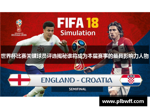 世界杯比赛关键球员评选揭秘谁将成为本届赛事的最具影响力人物