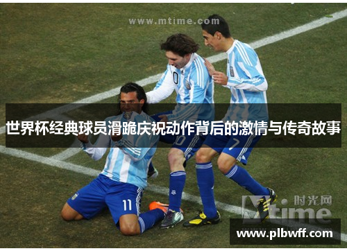 世界杯经典球员滑跪庆祝动作背后的激情与传奇故事