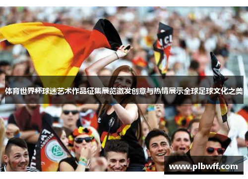 体育世界杯球迷艺术作品征集展览激发创意与热情展示全球足球文化之美