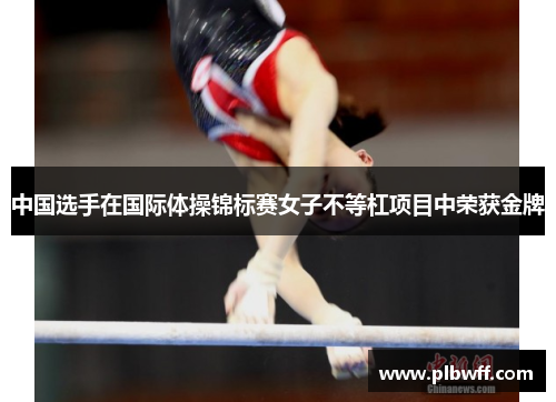 中国选手在国际体操锦标赛女子不等杠项目中荣获金牌