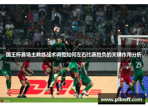 国王杯赛场主教练战术调整如何左右比赛胜负的关键作用分析
