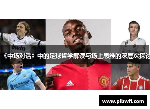 《中场对话》中的足球哲学解读与场上思维的深层次探讨