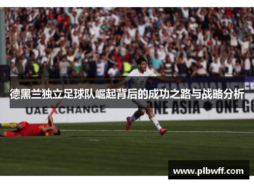 德黑兰独立足球队崛起背后的成功之路与战略分析