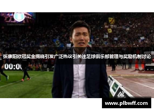 张康阳欧冠奖金揭晓引发广泛热议引关注足球俱乐部管理与奖励机制讨论